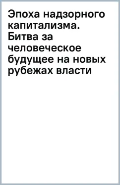 Эпоха надзорного капитализма. Битва за человеческое будущее на новых рубежах власти