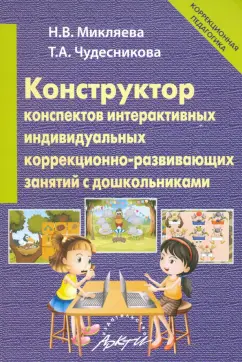 Микляева, Чудесникова: Конструктор конспектов интерактивных индивидуальных коррекционно-развивающих занятий с дошкольником