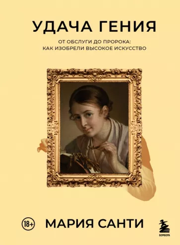 Мария Санти: Удача гения. От обслуги до пророка. Как изобрели высокое искусство