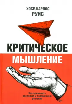 Хосе-Карлос Руис: Критическое мышление. Как принимать разумные и взвешенные решения