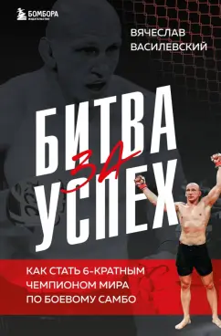 Вячеслав Василевский: Битва за успех. Как стать 6-кратным чемпионом мира по боевому самбо