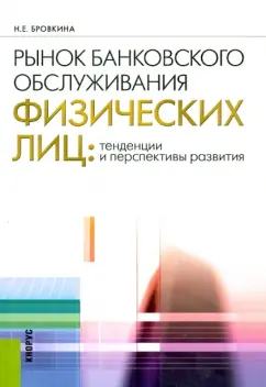 Наталья Бровкина: Рынок банковского обслуживания физических лиц. Тенденции и перспективы развития. Учебное пособие