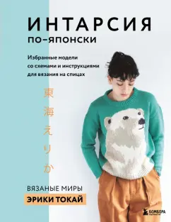 Эрика Токай: Интарсия по-японски. Вязаные миры Эрики Токай. Избранные модели со схемами и инструкциями