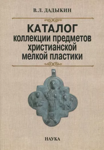 Владимир Дадыкин: Каталог коллекции предметов христианской мелкой пластики
