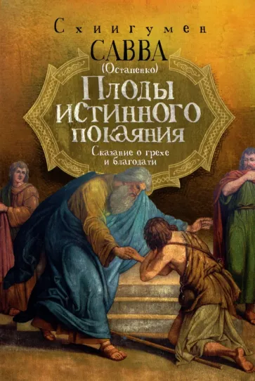 Савва Схиигумен: Плоды истинного покаяния. Сказание о грехе и благодати
