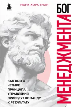 Марк Хорстман: Бог менеджмента. Как всего четыре принципа управления приведут команду к результату