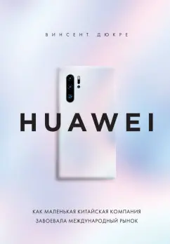 Винсент Дюкре: Huawei. Как маленькая китайская компания завоевала международный рынок