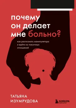 Татьяна Изумрудова: Почему он делает мне больно? Как распознать манипулятора и выйти из токсичных отношений