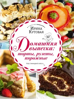 Ирина Кутовая: Домашняя выпечка. Торты, рулеты, пирожные