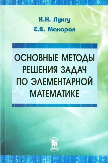 Лунгу, Макаров: Основные методы решения задач по элементарной математике. Пособие для абитуриентов