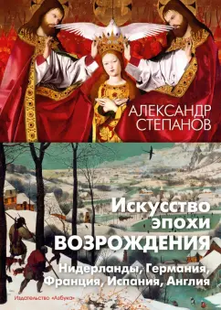 Александр Степанов: Искусство эпохи Возрождения. Нидерланды, Германия, Франция, Испания, Англия