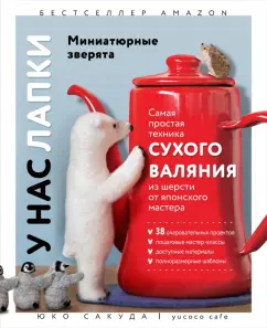 Юко Сакуда: У нас лапки. Миниатюрные зверята. Самая простая техника сухого валяния из шерсти