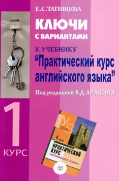 Елена Татищева: Ключи с вариантами к учебнику "Практический курс английского языка" под ред. В.Д.Аракина. 1 курс
