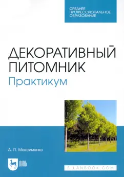 Анатолий Максименко: Декоративный питомник. Практикум. Учебное пособие для СПО
