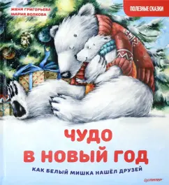 Женя Григорьева: Чудо в Новый год. Как Белый Мишка нашёл друзей. Полезные сказки
