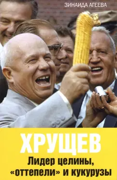 Зинаида Агеева: Хрущев. Лидер целины, "оттепели" и кукурузы