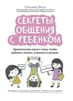 Татьяна Поль: Секреты общения с ребенком. Практические шаги к тому, чтобы ребенок слышал, понимал и доверял