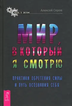 Алексей Серов: Мир, в который я смотрю. Практики обретения силы и путь осознания себя