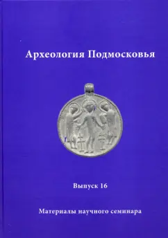 Лопатина, Забигайло, Кашина: Археология Подмосковья. Материалы научного семинара. Выпуск 16