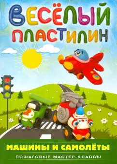 Екатерина Пискунова: Веселый пластилин. Машины и самолеты. Пошаговые мастер-классы