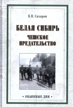 Константин Сахаров: Белая Сибирь. Чешское предательство