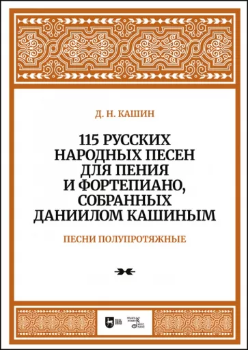 Даниил Кашин: 115 русских народных песен для пения и фортепиано, собранных Даниилом Кашиным. Песни полупротяжные