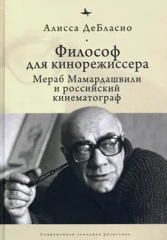 Алисса ДеБласио: Философ для кинорежиссера. Мераб Мамардашвили и российский кинематограф