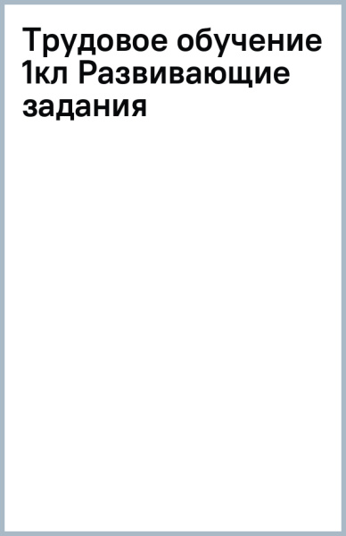 Трудовое обучение. 1 класс. Развивающие задания по учебной программе