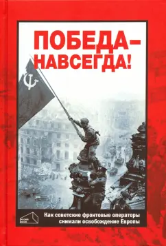 Валерий Фомин: Победа - навсегда! Как советские кинооператоры снимали освобождение Европы.Документы и свидетельства