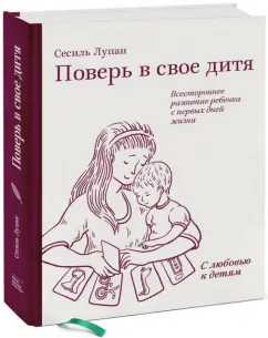 Сесиль Лупан: Поверь в свое дитя. Всестороннее развитие ребенка с первых дней жизни