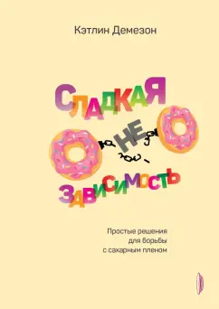 Кэтлин Демезон: Сладкая НЕзависимость. Простые решения для борьбы с сахарным пленом