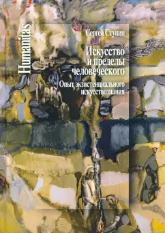Сергей Ступин: Искусство и пределы человеческого. Опыт экзистенциального искуствознания