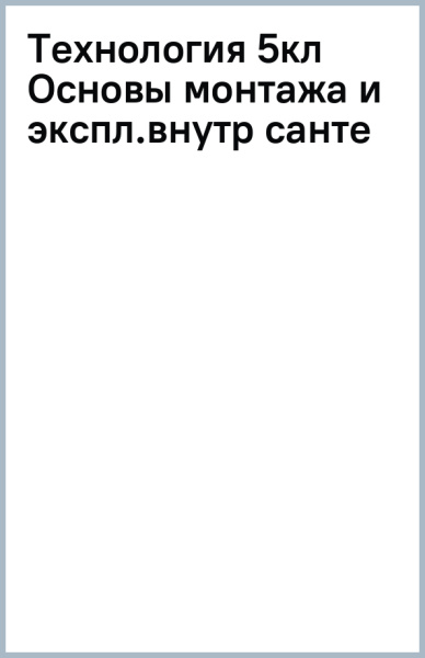 Технология. Основы монтажа и эксплуатации внутренних сантехнических устройств. 5 класс. Учебник