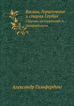 Александр Гильфердинг: Босния, Герцеговина и старая Сербия. Сборник, составленный А. Гильфердингом
