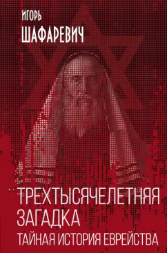 Игорь Шафаревич: Трехтысячелетняя загадка. Тайная история еврейства