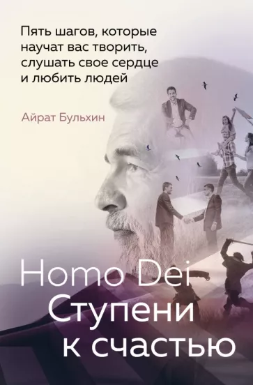 Айрат Бульхин: Homo Dei. Ступени к счастью. Пять шагов, которые научат вас творить, слушать свое сердце и любить