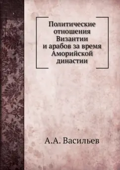 Александр Васильев: Политические отношения Византии и арабов за время Аморийской династии