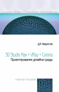 Дмитрий Хворостов: 3D Studio Max + VRay + Corona. Проектирование дизайна среды. Учебное пособие