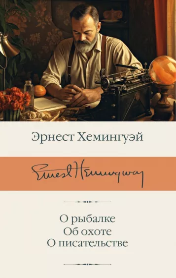 Эрнест Хемингуэй: О рыбалке. Об охоте. О писательстве