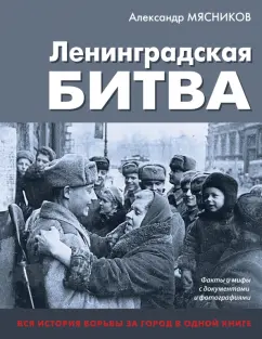 Александр Мясников: Ленинградская битва. Факты и мифы с документами и фотографиями