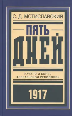 Сергей Мстиславский: Пять дней. Начало и конец Февральской революции