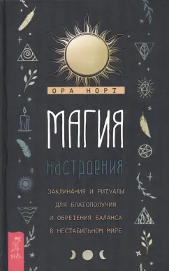 Ора Норт: Магия настроения. Заклинания и ритуалы для благополучия и обретения баланса в нестабильном мире
