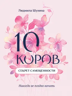 Людмила Шунина: 10 коров. Секрет самоценности. Никогда не поздно начать