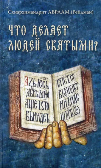 Авраам Схиархимандрит: Что делает людей святыми? Проповеди о святых угодниках Божиих