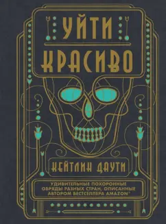 Кейтлин Даути: Уйти красиво. Удивительные похоронные обряды разных стран