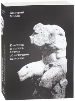Дмитрий Молок: Классика и истина. Статьи об античном искусстве