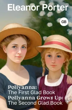 Eleanor Porter: Pollyanna. The First Glad Book. Pollyanna Grows Up. The Second Glad Book