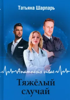 Татьяна Шарпарь: Anamnesis vitae. Тяжелый случай