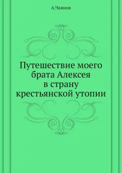 Александр Чаянов: Путешествие моего брата Алексея в страну крестьянской утопии