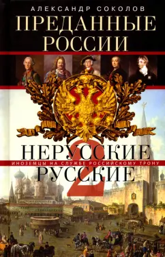 Александр Соколов: Преданные России. Hерусские русские-2. Иноземцы на службе русскому трону